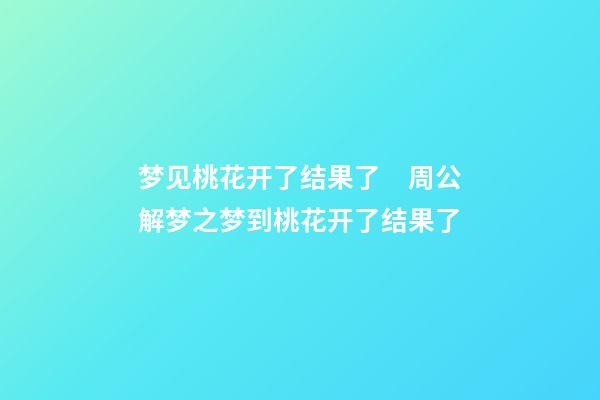 梦见桃花开了结果了　周公解梦之梦到桃花开了结果了